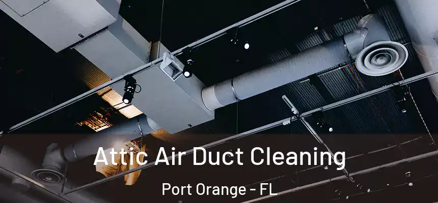 Attic Air Duct Cleaning Port Orange - FL