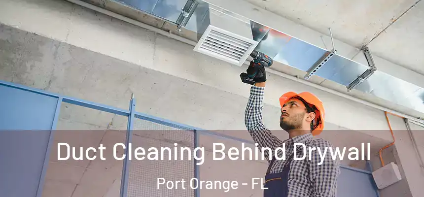 Duct Cleaning Behind Drywall Port Orange - FL