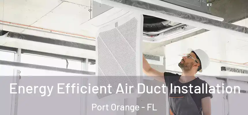 Energy Efficient Air Duct Installation Port Orange - FL