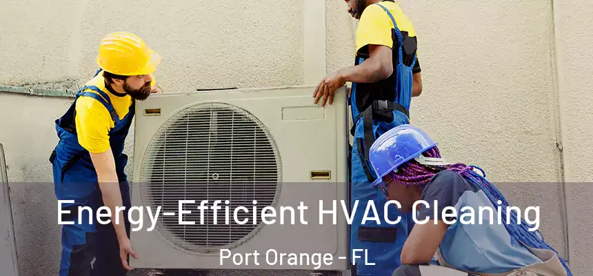 Energy-Efficient HVAC Cleaning Port Orange - FL