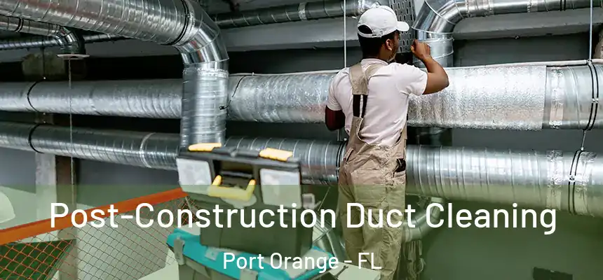 Post-Construction Duct Cleaning Port Orange - FL